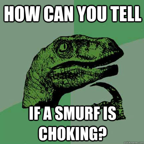 How Can you tell If a smurf is choking?  Philosoraptor