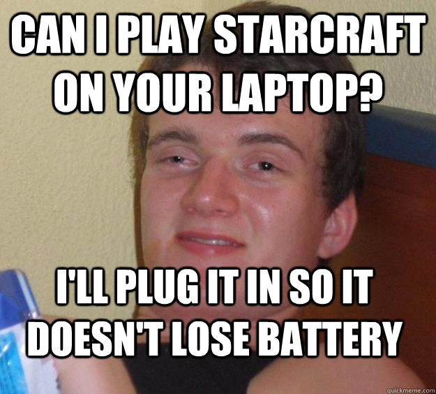 Can i play starcraft on your laptop? I'll plug it in so it doesn't lose battery - Can i play starcraft on your laptop? I'll plug it in so it doesn't lose battery  10 Guy