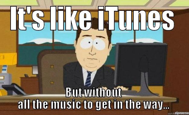 IT'S LIKE ITUNES BUT WITHOUT ALL THE MUSIC TO GET IN THE WAY... aaaand its gone