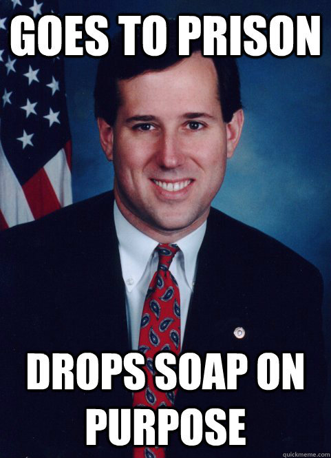 Goes to prison Drops soap on purpose  Scumbag Santorum