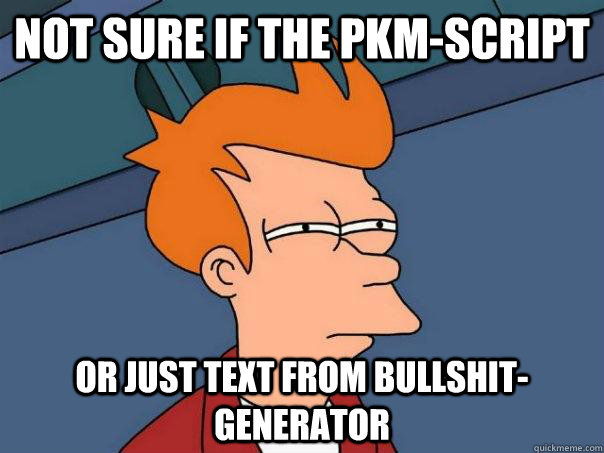 Not sure if the PKM-script Or just text from bullshit-generator  Futurama Fry