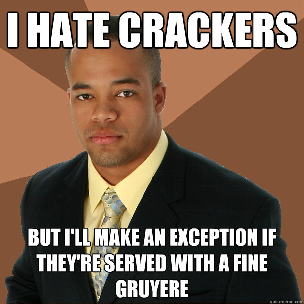 I hate crackers but i'll make an exception if they're served with a fine gruyere  Successful Black Man