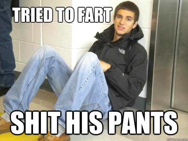 Tried to fart Shit his pants  