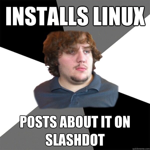 Installs Linux Posts about it on Slashdot  Family Tech Support Guy