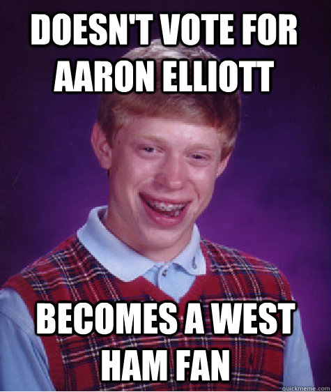 doesn't vote for aaron elliott becomes a West ham fan   Bad Luck Brian