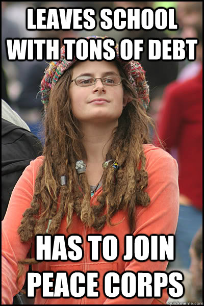 Leaves school with tons of debt Has to join peace corps  College Liberal