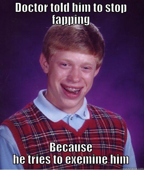 DOCTOR TOLD HIM TO STOP FAPPING BECAUSE HE TRIES TO EXEMINE HIM Bad Luck Brian