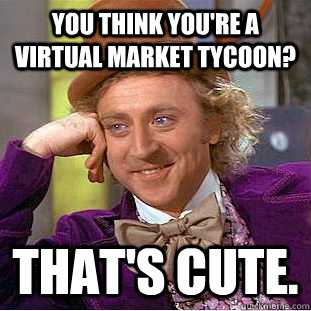 You think you're a virtual market tycoon? That's cute. - You think you're a virtual market tycoon? That's cute.  Creepy Wonka