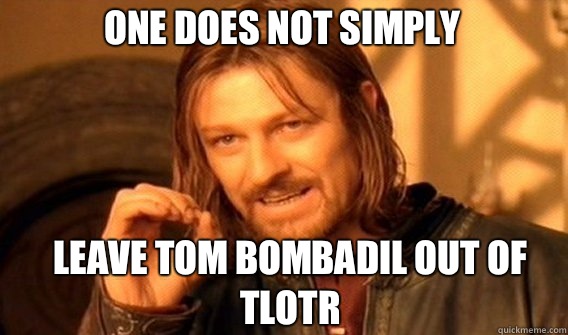 One does not simply Leave Tom Bombadil out of TLOTR - One does not simply Leave Tom Bombadil out of TLOTR  Boromirmod