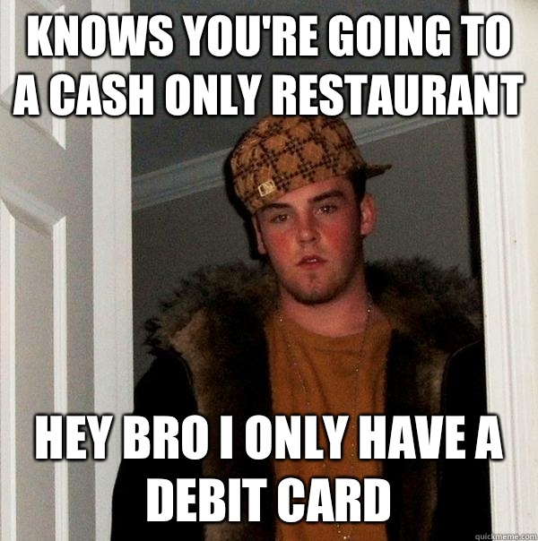 KNOWS YOU'RE GOING TO A CASH ONLY RESTAURANT HEY BRO I ONLY HAVE A DEBIT CARD  Scumbag Steve