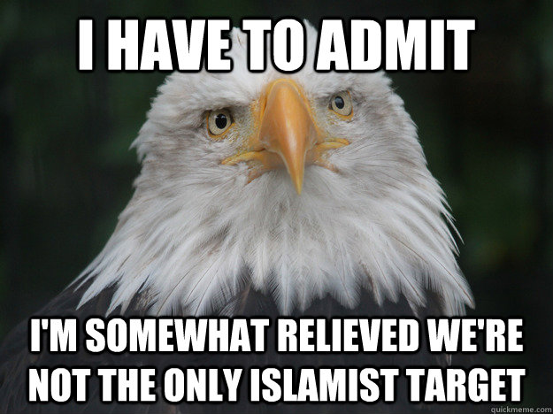 I have to admit I'm somewhat relieved we're not the only islamist target - I have to admit I'm somewhat relieved we're not the only islamist target  Confession Bald Eagle