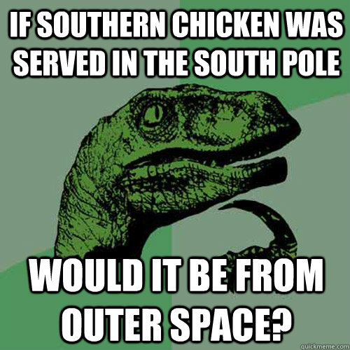 If southern chicken was served in the South Pole would it be from outer space? - If southern chicken was served in the South Pole would it be from outer space?  Philosoraptor