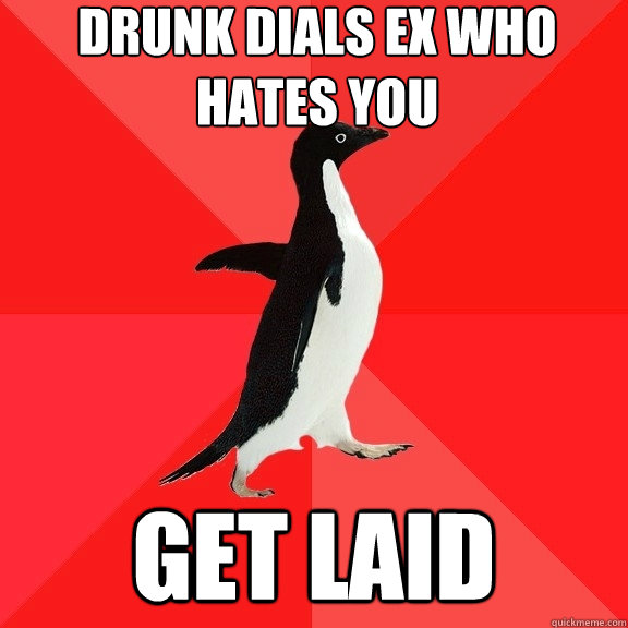 Drunk dials ex who hates you get laid  Socially Awesome Penguin