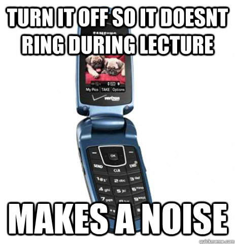 turn it off so it doesnt ring during lecture makes a noise - turn it off so it doesnt ring during lecture makes a noise  Scumbag Phone