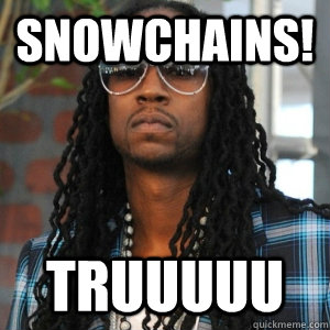 snowchains! truuuuu  2 Chainz TRUUU