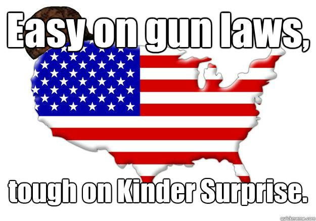 Easy on gun laws, tough on Kinder Surprise.  Scumbag america