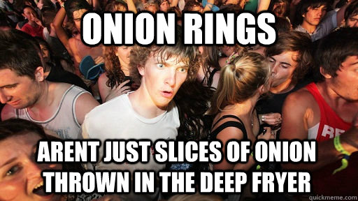 Onion rings Arent just slices of onion thrown in the deep fryer - Onion rings Arent just slices of onion thrown in the deep fryer  Sudden Clarity Clarence