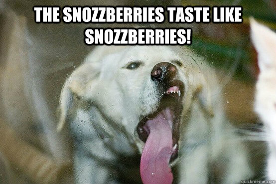 The snozzberries taste like snozzberries!  - The snozzberries taste like snozzberries!   Dog Licker