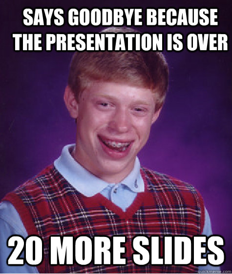 Says Goodbye because the presentation is over 20 more slides  Bad Luck Brian