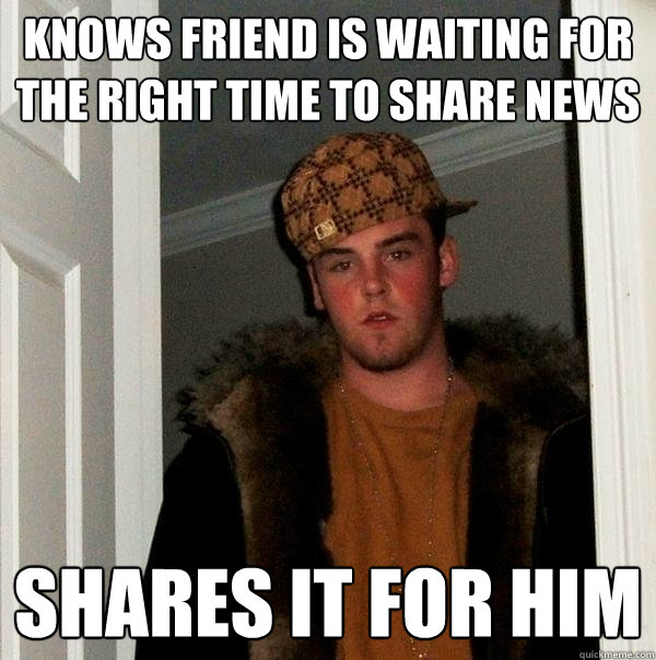 knows friend is waiting for the right time to share news shares it for him - knows friend is waiting for the right time to share news shares it for him  Scumbag Steve