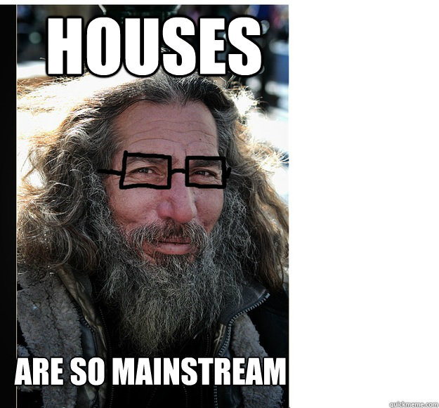 houses are so mainstream - houses are so mainstream  hipster homeless man