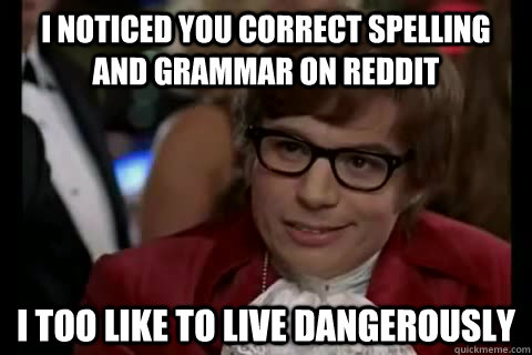 I noticed you correct spelling and grammar on reddit i too like to live dangerously  Dangerously - Austin Powers