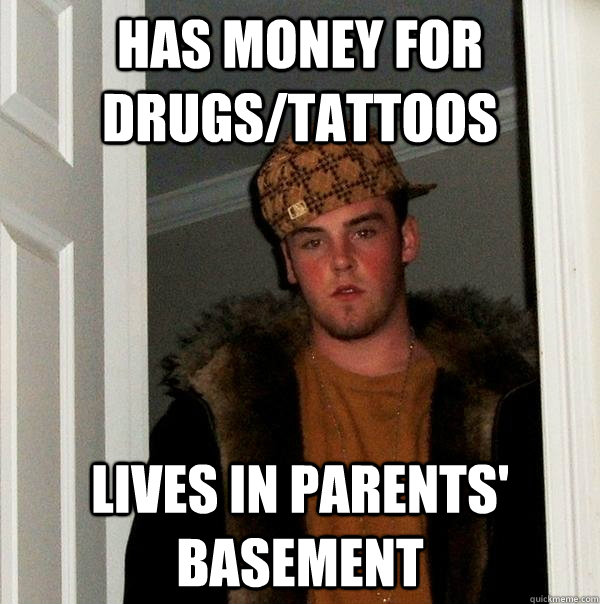 Has money for drugs/tattoos lives in parents' basement  Scumbag Steve