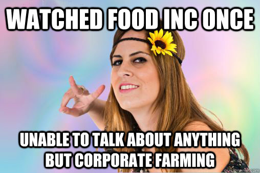 watched food inc once unable to talk about anything but corporate farming  Annoying Vegan