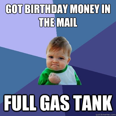 Got birthday money in the mail full gas tank  Success Kid