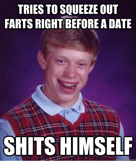 tries to squeeze out farts right before a date shits himself - tries to squeeze out farts right before a date shits himself  Bad Luck Brian