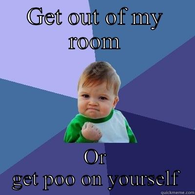 GET OUT OF MY ROOM OR GET POO ON YOURSELF Success Kid