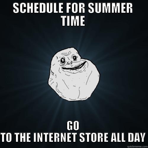 SCHEDULE FOR SUMMER TIME GO TO THE INTERNET STORE ALL DAY Forever Alone