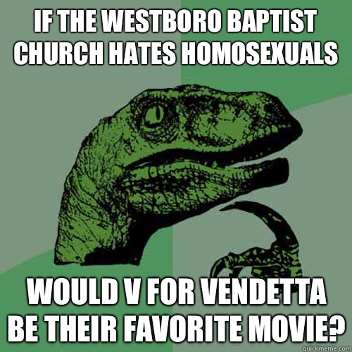 If the Westboro baptist church hates homosexuals  Would V for Vendetta be their favorite movie?  Philosoraptor