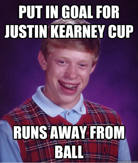 put in goal for justin kearney cup runs away from ball   Bad Luck Brian