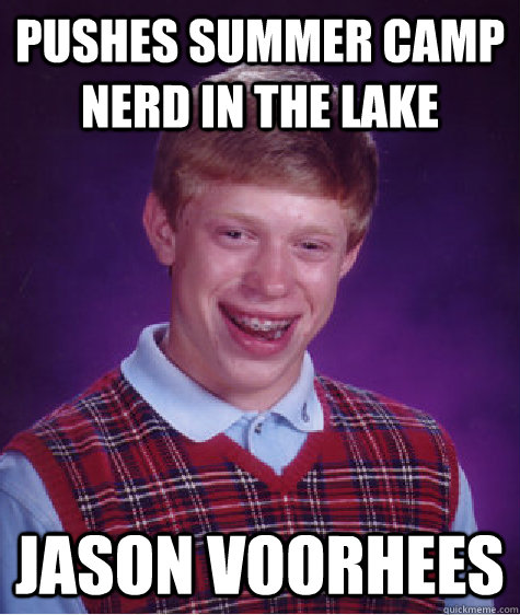 Pushes summer camp nerd in the lake JASON VOORHEES  Bad Luck Brian