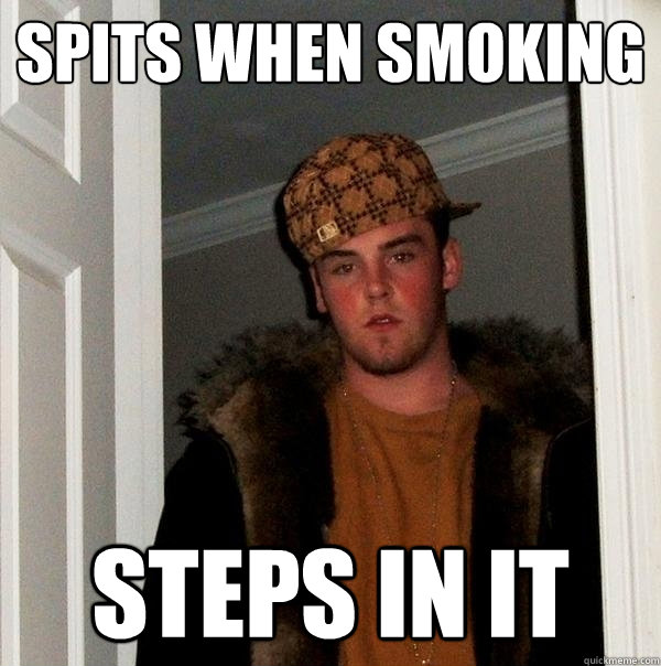 spits when smoking steps in it - spits when smoking steps in it  Scumbag Steve