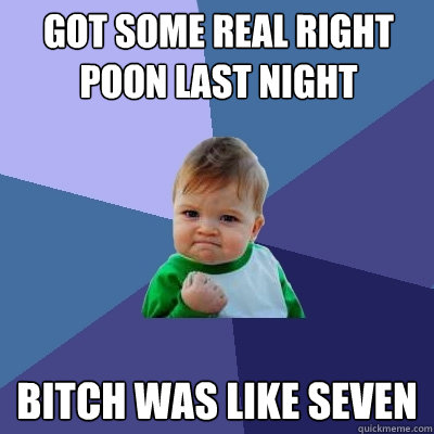 Got some real right poon last night Bitch was like seven  Success Kid