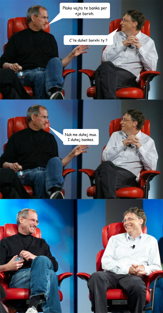 Plako vajta te banka per nje borxh. Nuk me duhej mua. I duhej bankes. C'te duhet borxhi ty ?  Steve Jobs vs Bill Gates