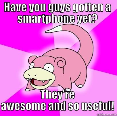 Finally getting a smartphone - HAVE YOU GUYS GOTTEN A SMARTPHONE YET? THEY'RE AWESOME AND SO USEFUL! Slowpoke