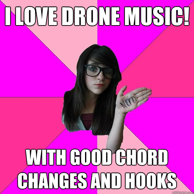 I LOVE DRONE MUSIC! WITH GOOD CHORD CHANGES AND HOOKS  Idiot Nerd Girl