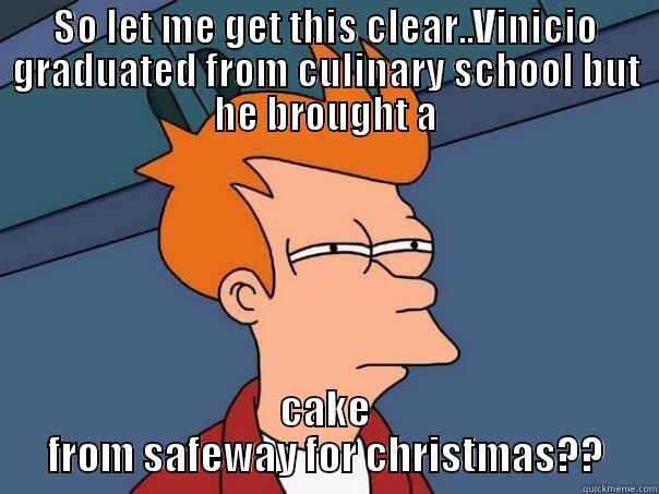 SO LET ME GET THIS CLEAR..VINICIO GRADUATED FROM CULINARY SCHOOL BUT HE BROUGHT A CAKE FROM SAFEWAY FOR CHRISTMAS?? Futurama Fry