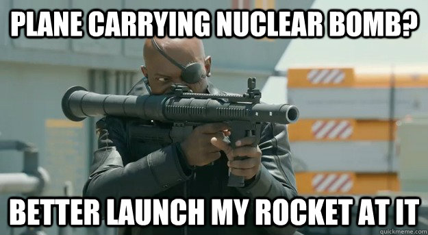 Plane carrying nuclear bomb? Better Launch my rocket at it - Plane carrying nuclear bomb? Better Launch my rocket at it  Rocket Launcher Nick Fury