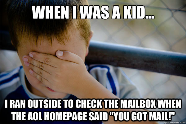 When I was a kid... I ran outside to check the mailbox when the AOL homepage said 