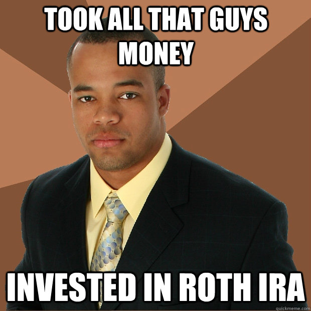 Took all that guys money invested in roth ira  Successful Black Man