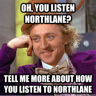 Oh, you listen Northlane? Tell me more about how you listen to northlane - Oh, you listen Northlane? Tell me more about how you listen to northlane  Condescending Wonka