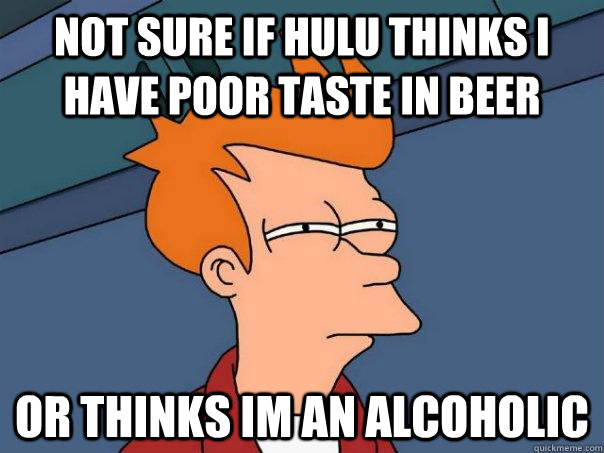 Not sure if hulu thinks i have poor taste in beer  Or thinks im an alcoholic - Not sure if hulu thinks i have poor taste in beer  Or thinks im an alcoholic  Futurama Fry