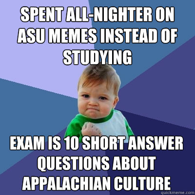 Spent all-nighter on ASU memes instead of studying Exam is 10 short answer questions about appalachian culture  Success Kid