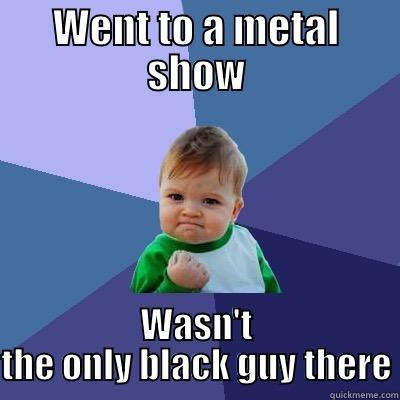 It happens all the time and I still get excited - WENT TO A METAL SHOW WASN'T THE ONLY BLACK GUY THERE Success Kid