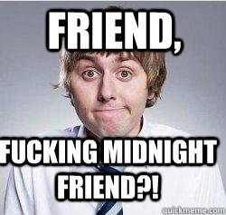 FRIEND, Fucking Midnight Friend?!    