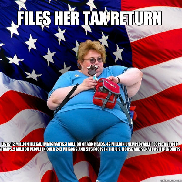 Files her tax return lists 12 million illegal immigrants,3 million crack heads, 42 million unemployable people on food stamps,2 million people in over 243 prisons and 535 fools in the U.S. House and Senate as dependants - Files her tax return lists 12 million illegal immigrants,3 million crack heads, 42 million unemployable people on food stamps,2 million people in over 243 prisons and 535 fools in the U.S. House and Senate as dependants  Asinine American fat obese red state republican lady meme